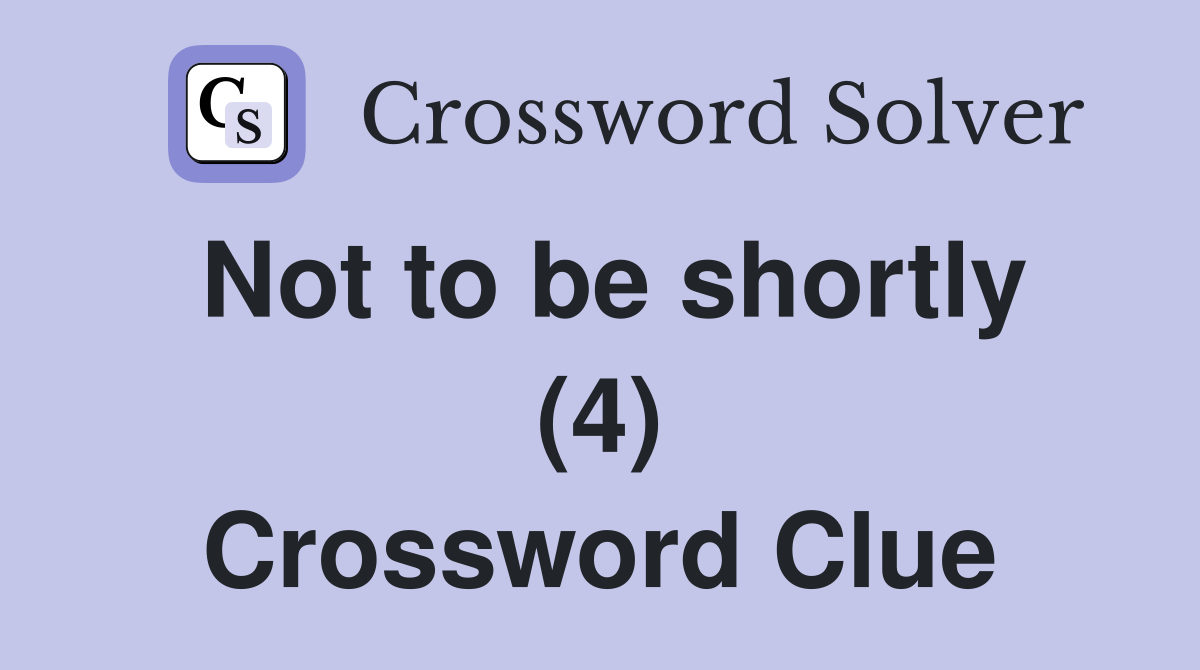 Not to be shortly (4) Crossword Clue