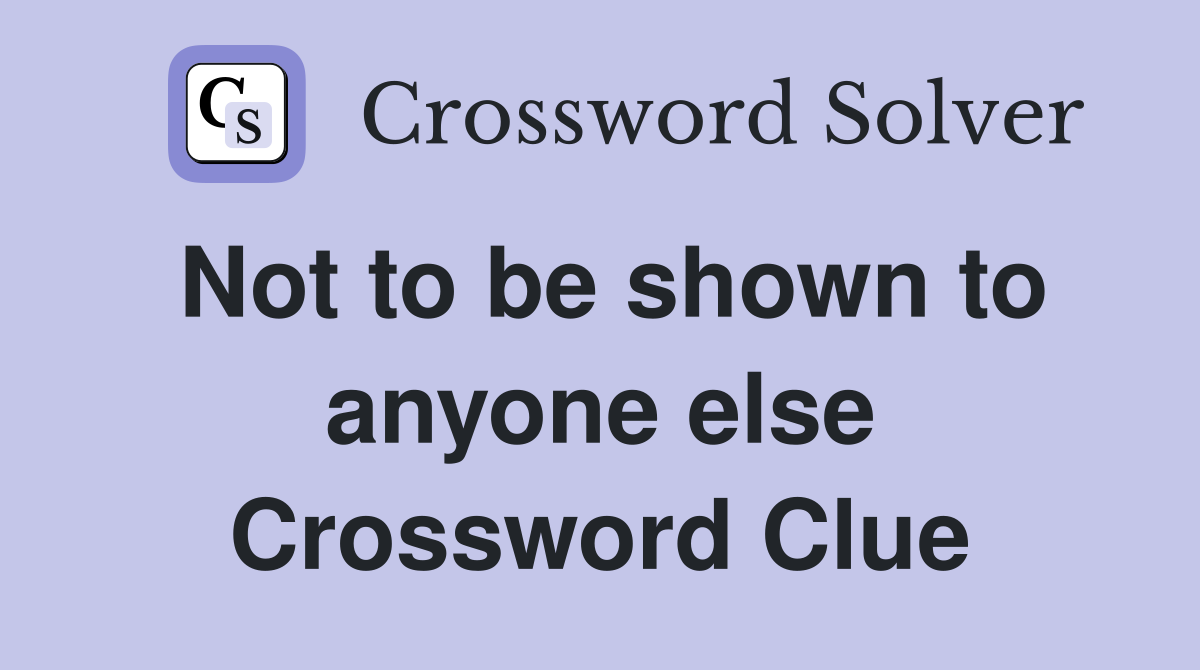 Not to be shown to anyone else Crossword Clue