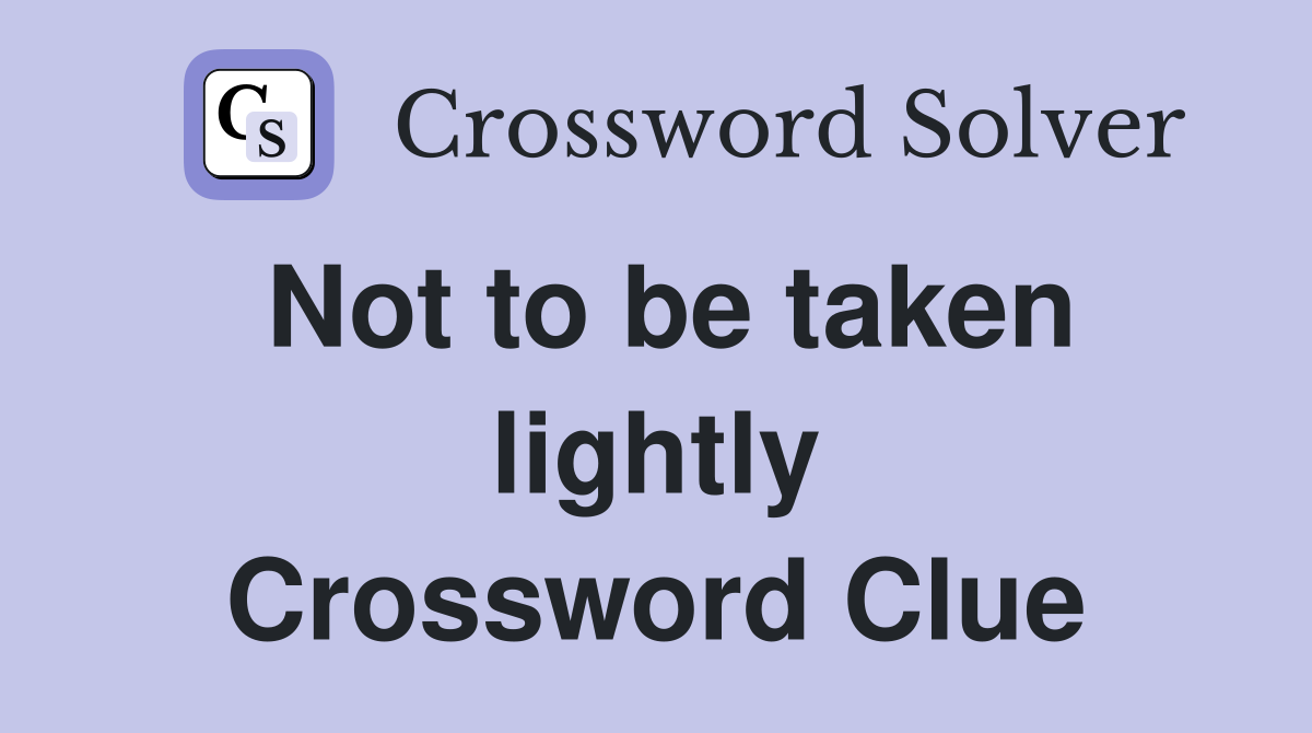Not to be taken lightly Crossword Clue