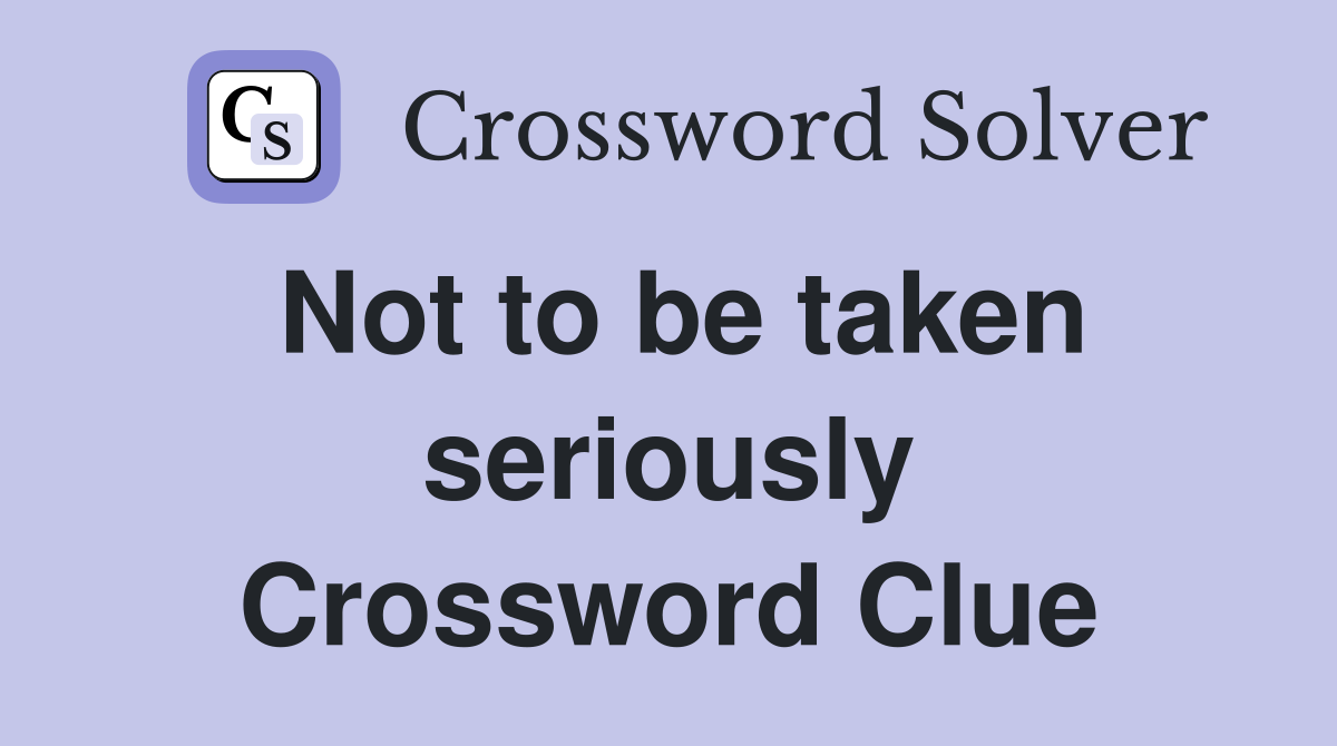 Not to be taken seriously Crossword Clue