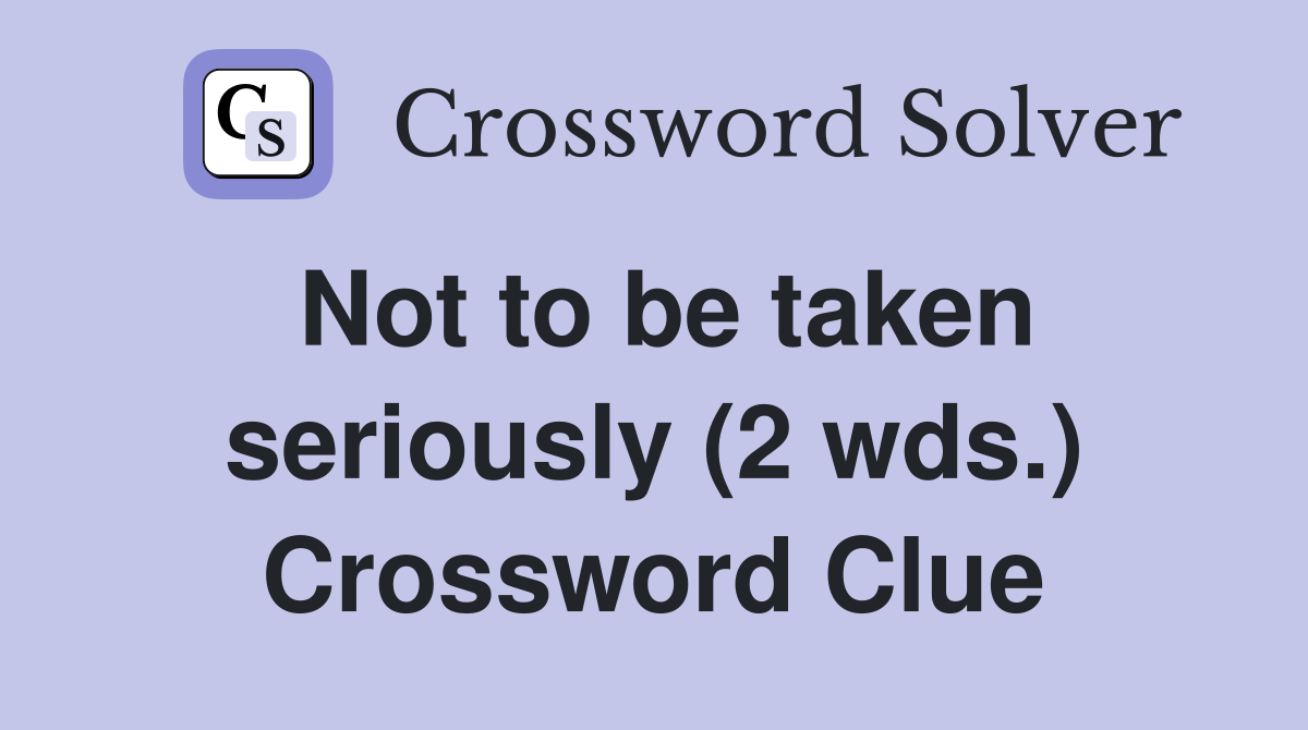 Not to be taken seriously (2 wds.) Crossword Clue