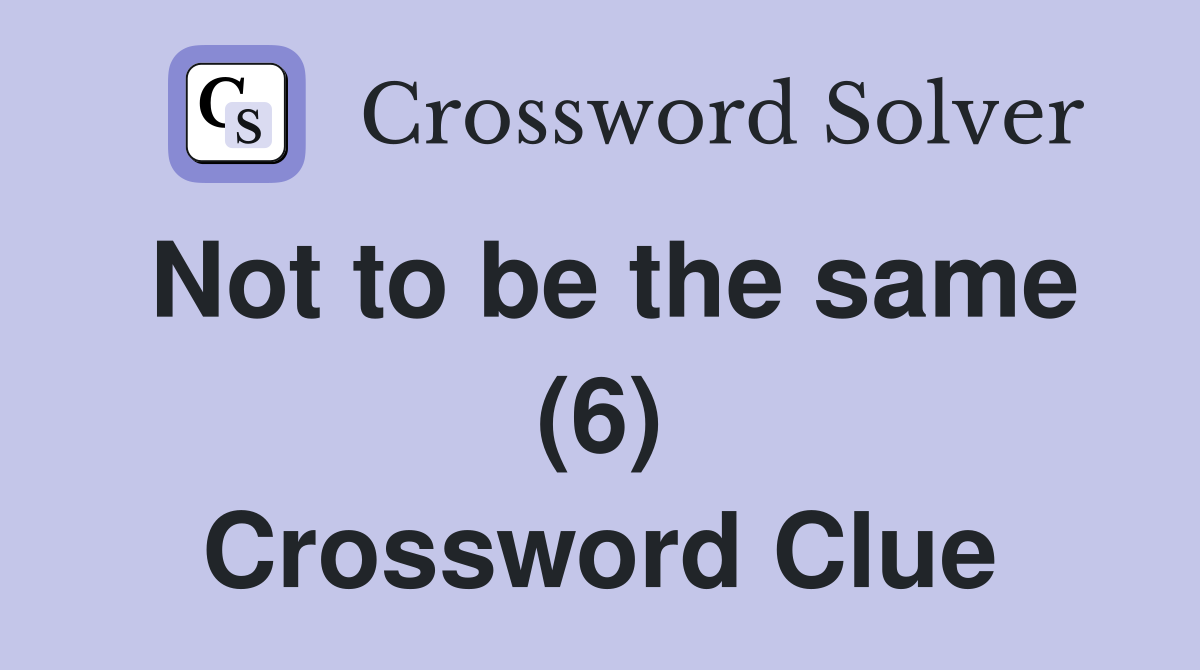Not to be the same (6) Crossword Clue