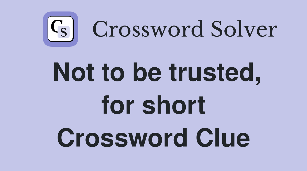Not to be trusted, for short Crossword Clue