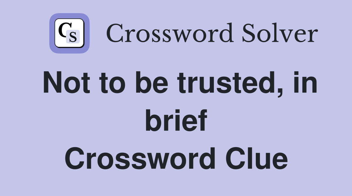 Not to be trusted, in brief Crossword Clue