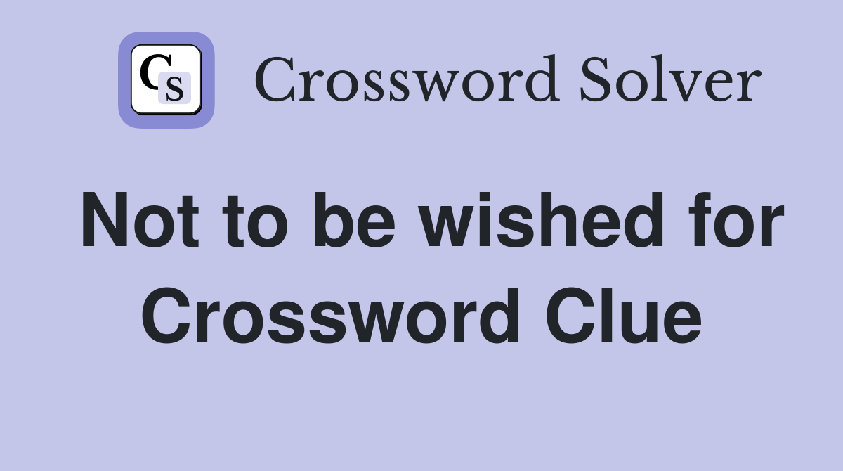 Not to be wished for Crossword Clue