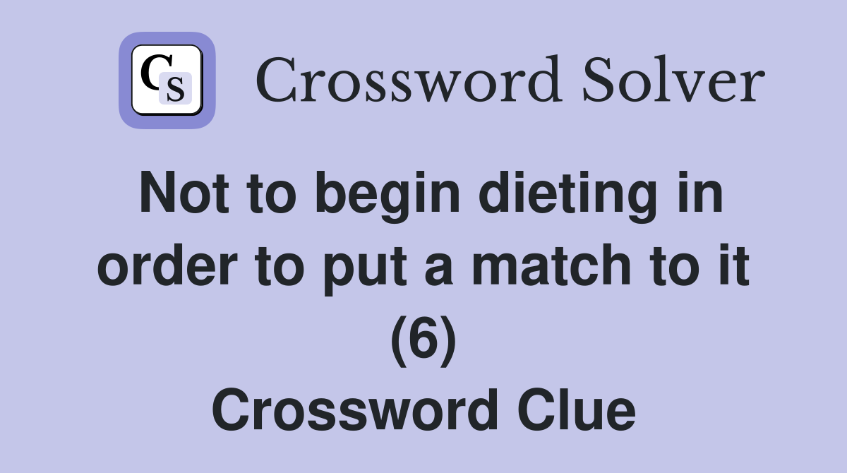 Not to begin dieting in order to put a match to it (6) Crossword Clue