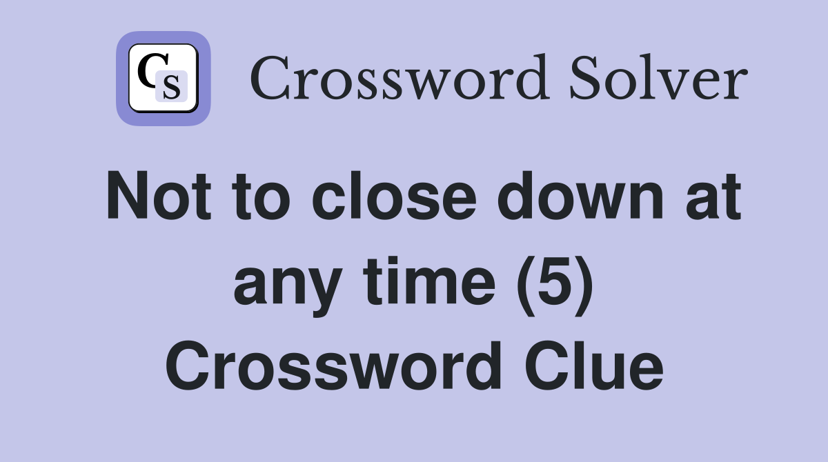 Not to close down at any time (5) Crossword Clue