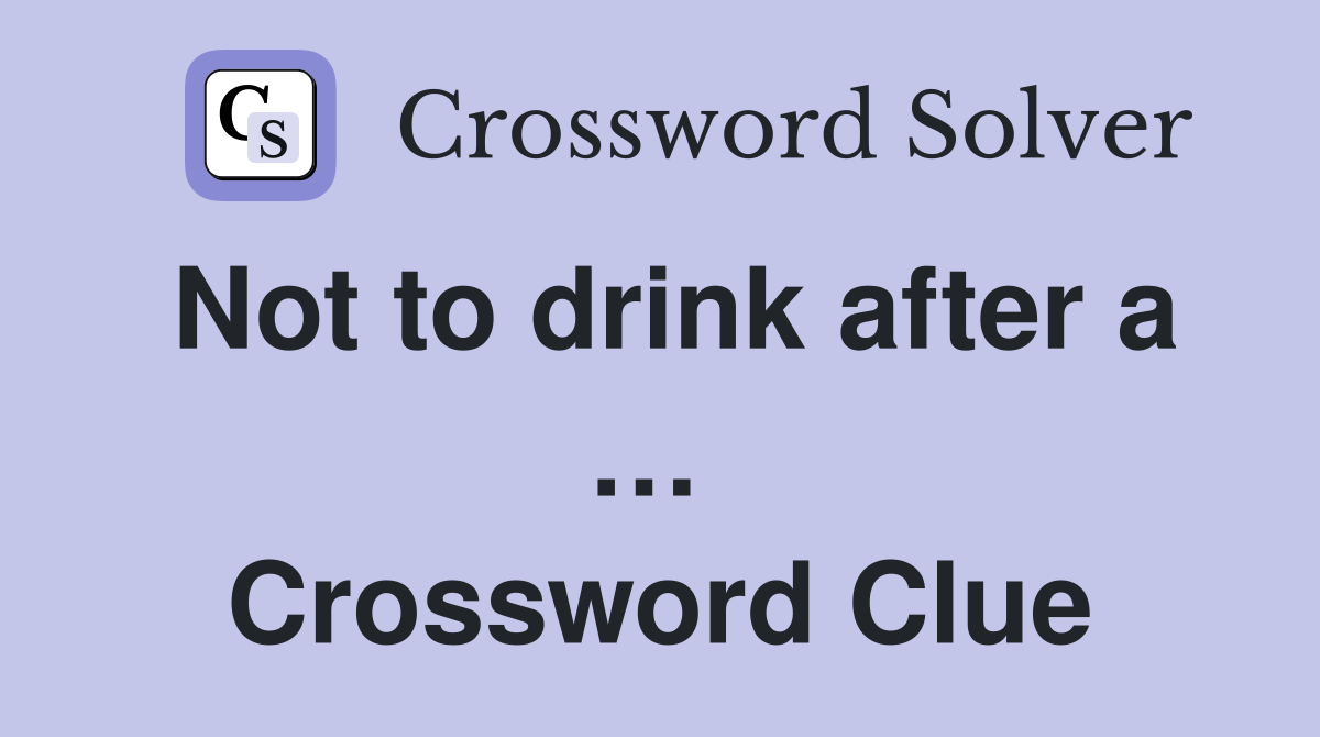 Not to drink after a …  Crossword Clue
