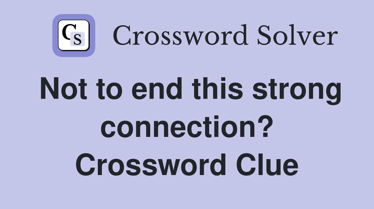 Not to end this strong connection? Crossword Clue