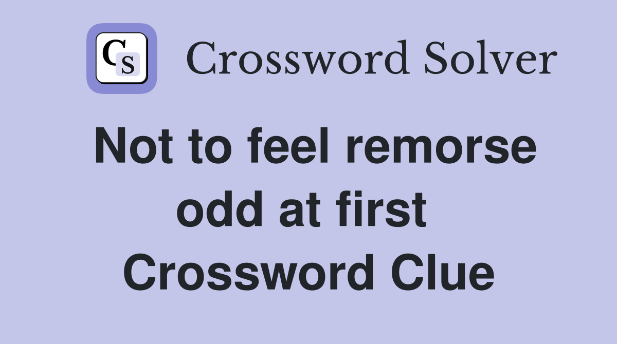 Not to feel remorse odd at first  Crossword Clue