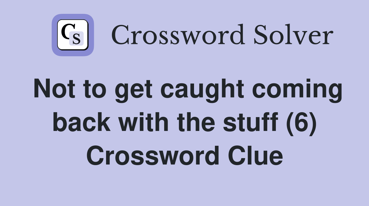 Not to get caught coming back with the stuff (6) Crossword Clue