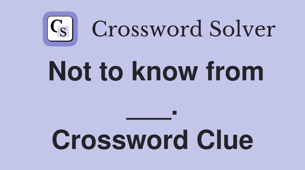 Not to know from ___. Crossword Clue