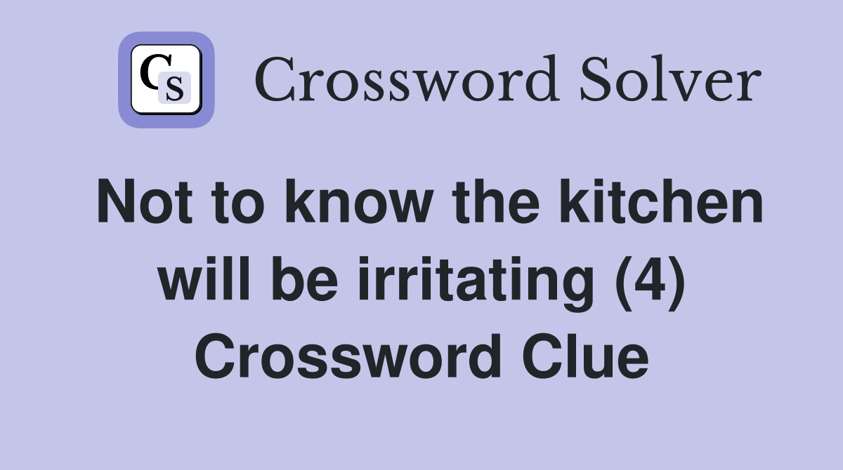 Not to know the kitchen will be irritating (4) Crossword Clue