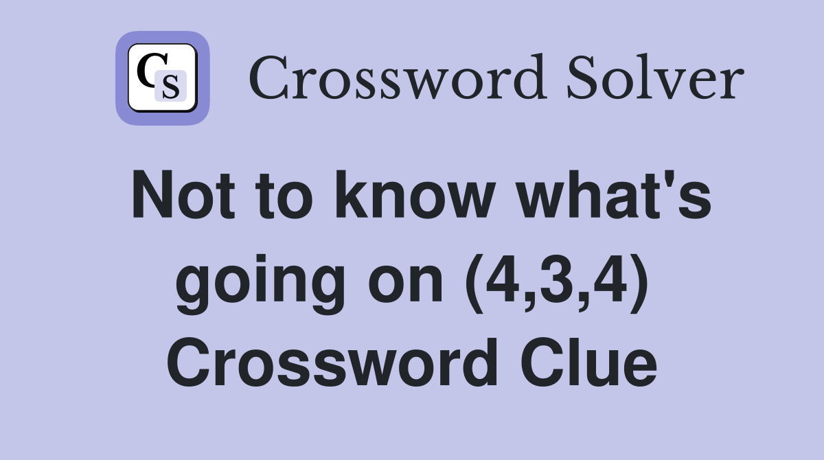 Not to know what's going on (4,3,4) Crossword Clue