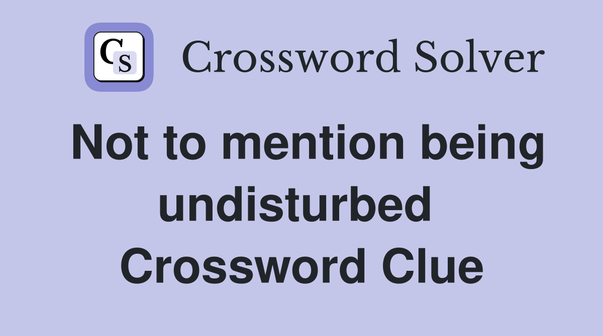 Not to mention being undisturbed  Crossword Clue