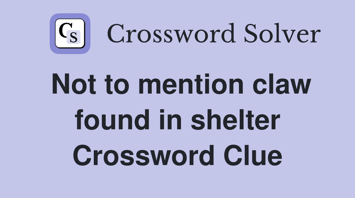 Not to mention claw found in shelter Crossword Clue