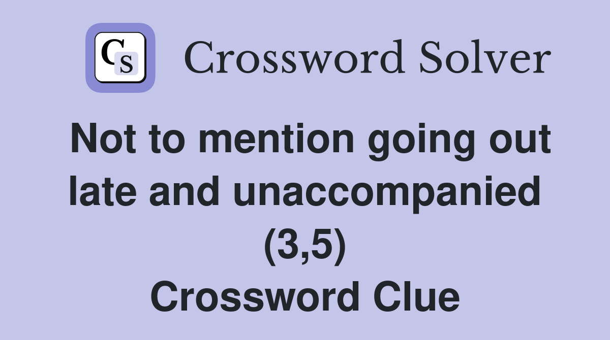 Not to mention going out late and unaccompanied (3,5) Crossword Clue