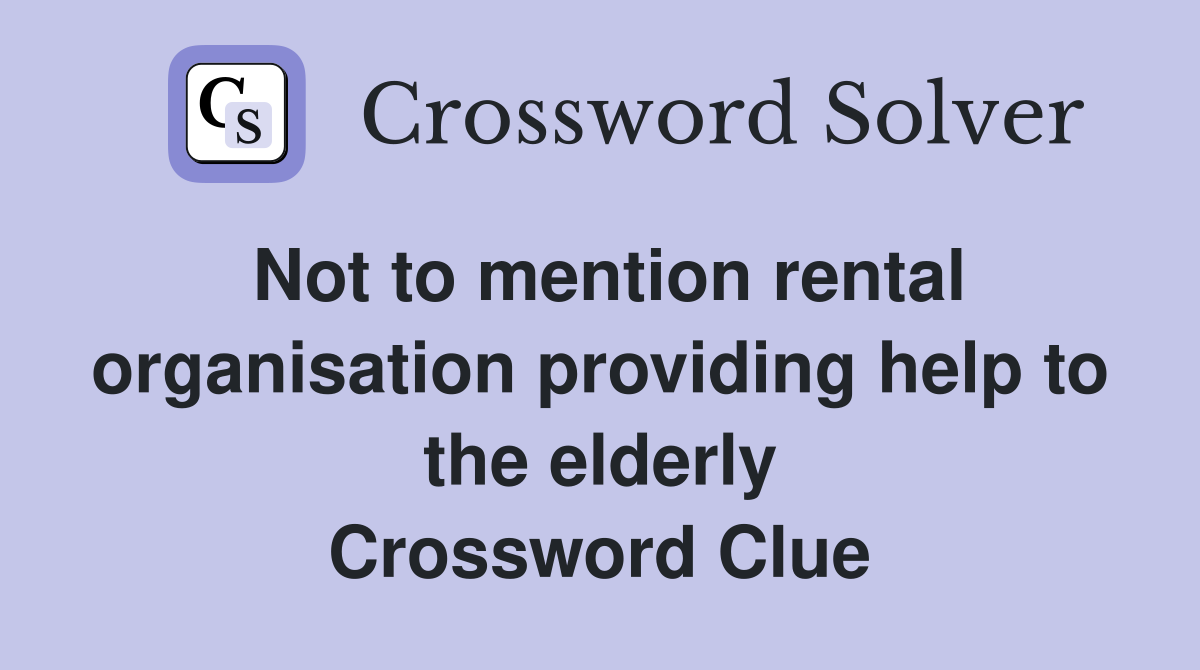 Not to mention rental organisation providing help to the elderly Crossword Clue