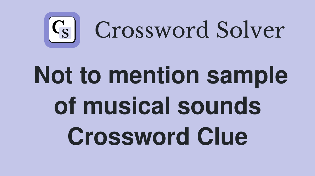 Not to mention sample of musical sounds Crossword Clue