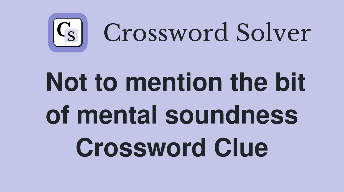 Not to mention the bit of mental soundness Crossword Clue