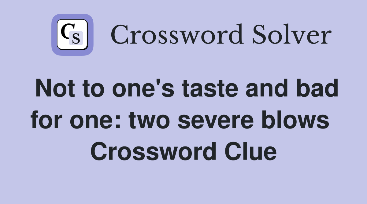 Not to one's taste and bad for one: two severe blows  Crossword Clue