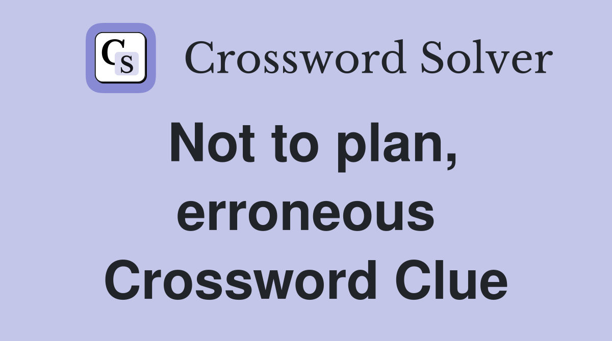 Not to plan, erroneous Crossword Clue