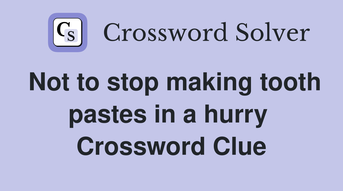 Not to stop making tooth pastes in a hurry  Crossword Clue