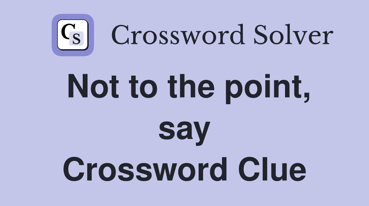 Not to the point, say Crossword Clue