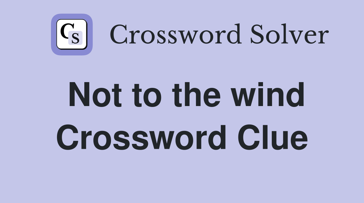Not to the wind Crossword Clue