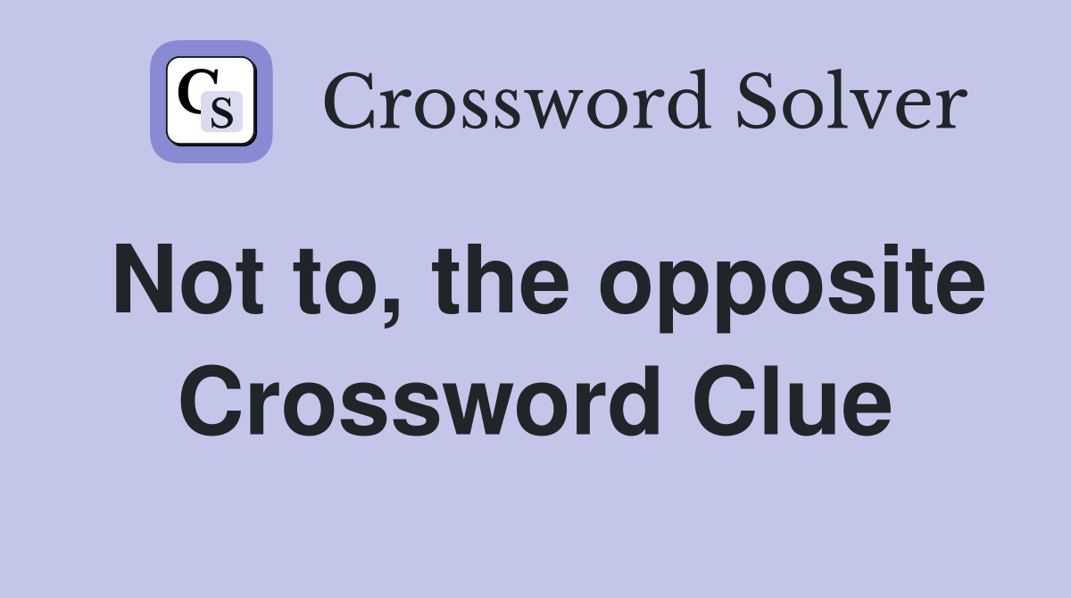 Not to, the opposite Crossword Clue