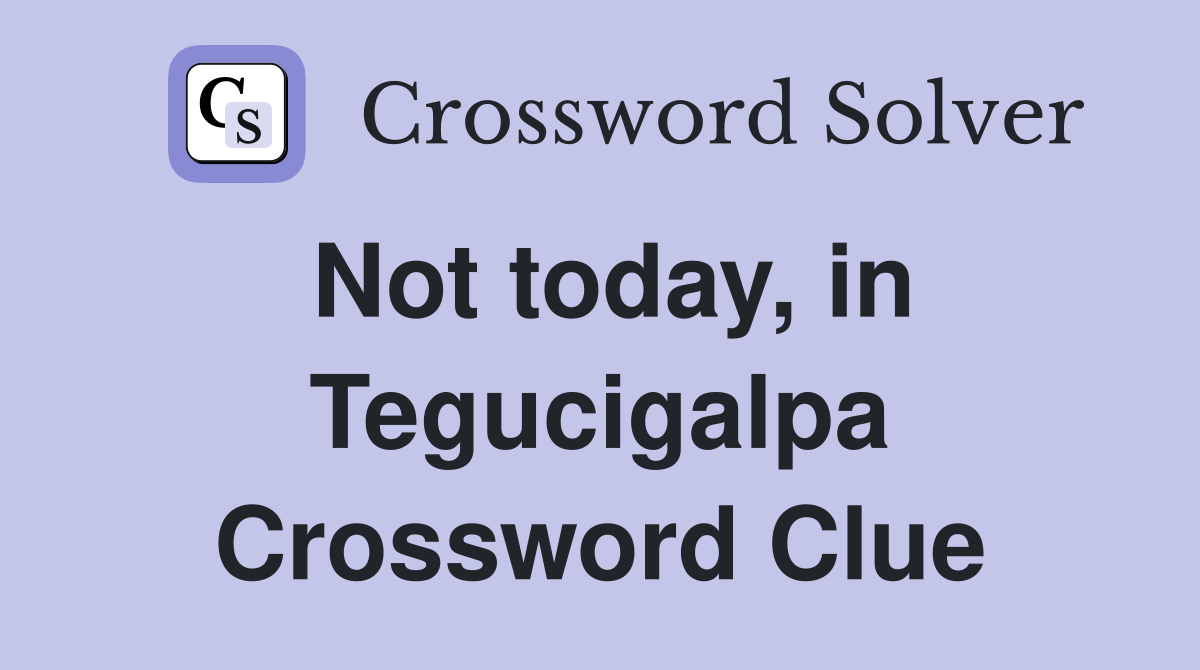 Not today, in Tegucigalpa Crossword Clue