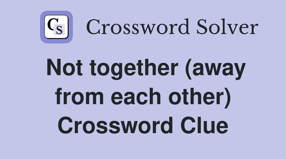 Not together (away from each other) Crossword Clue
