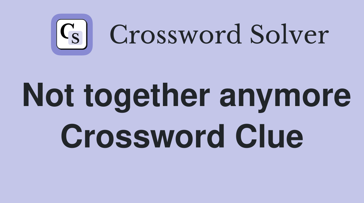 Not together anymore Crossword Clue