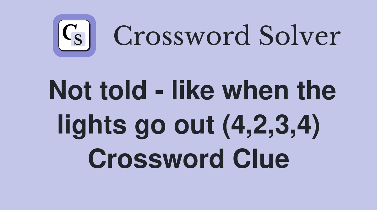 Not told - like when the lights go out (4,2,3,4) Crossword Clue