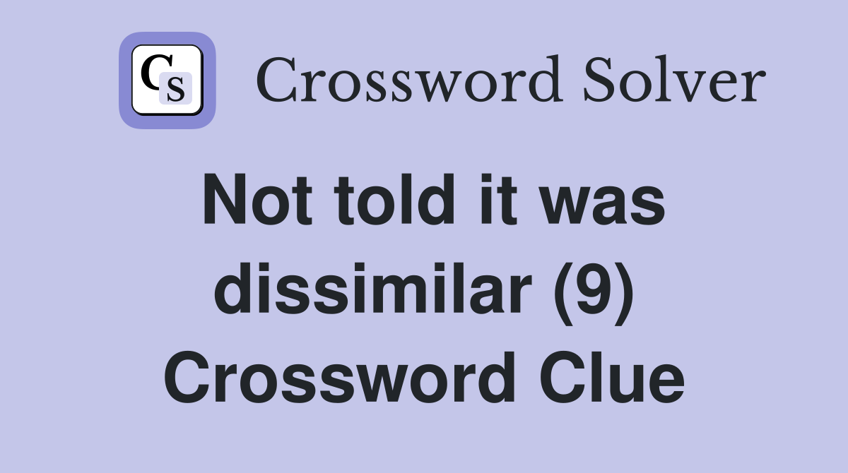 Not told it was dissimilar (9) Crossword Clue