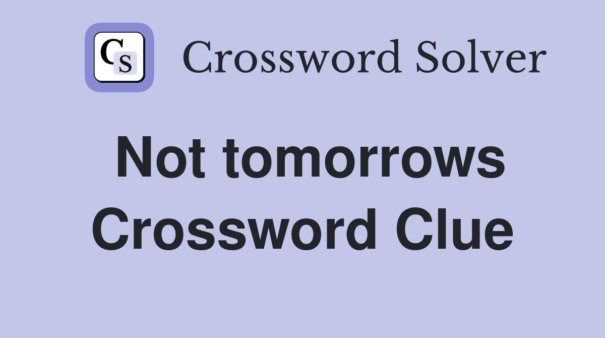 Not tomorrows Crossword Clue