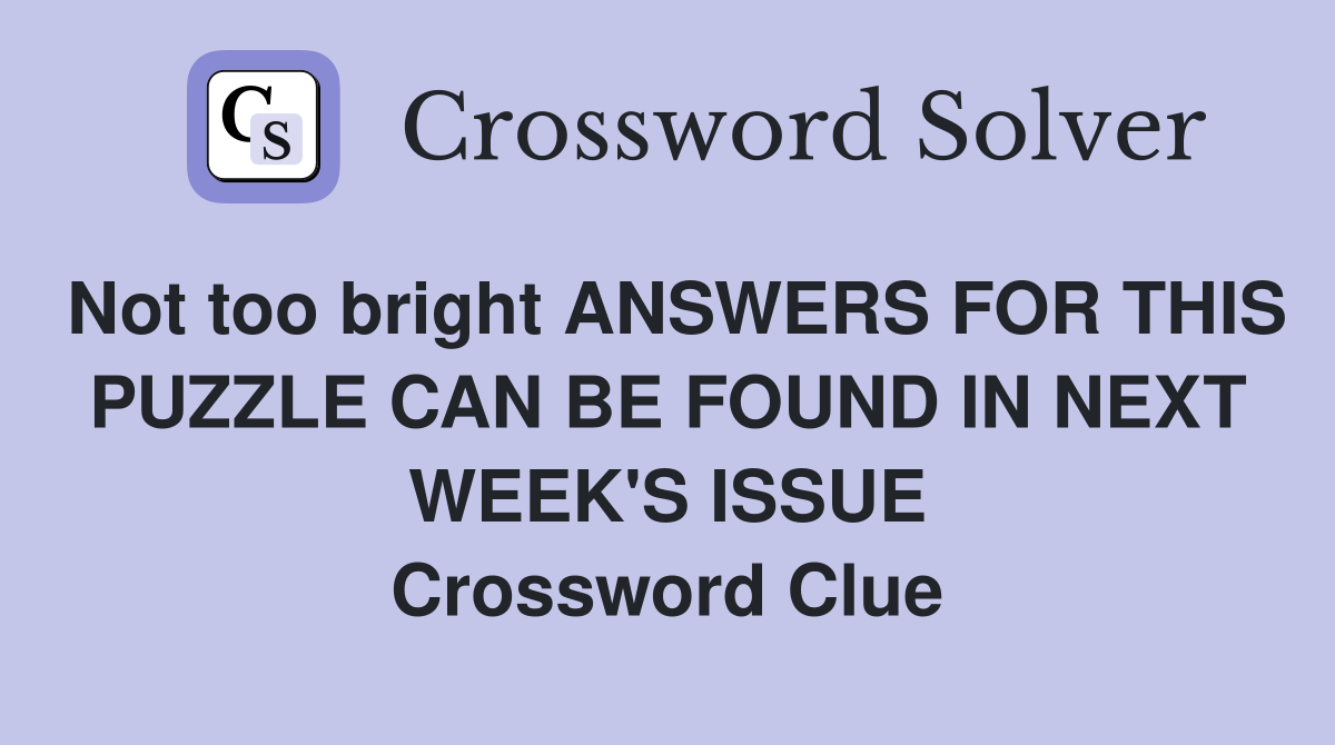 Not too bright ANSWERS FOR THIS PUZZLE CAN BE FOUND IN NEXT WEEK'S ISSUE Crossword Clue
