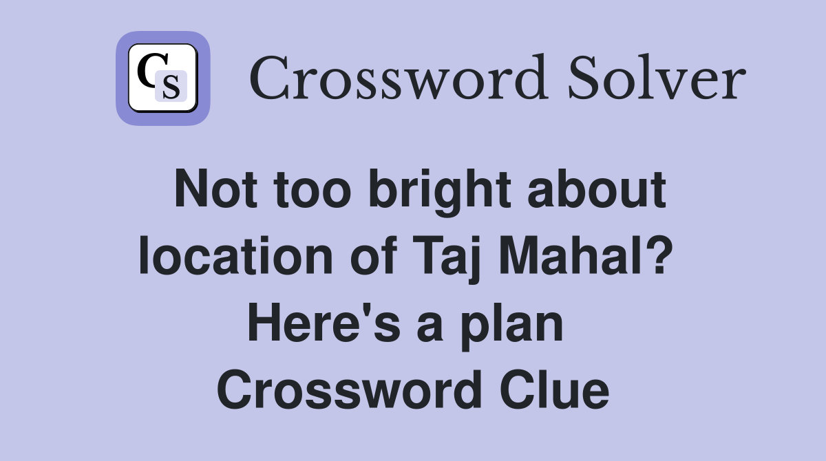 Not too bright about location of Taj Mahal?  Here's a plan  Crossword Clue