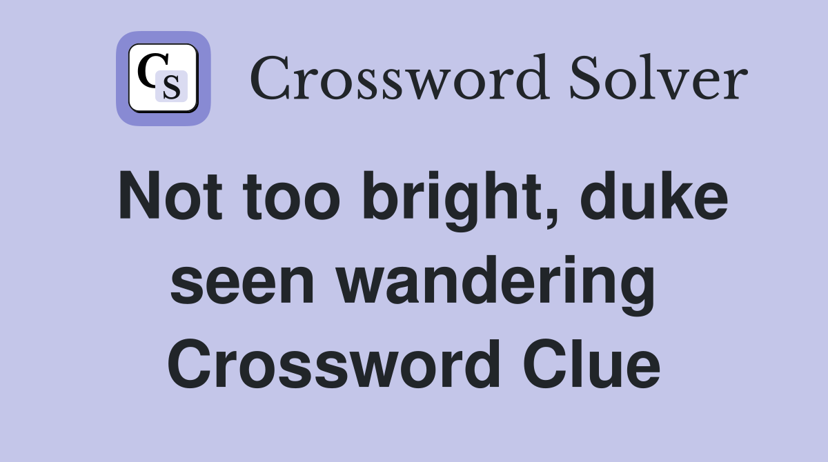 Not too bright, duke seen wandering Crossword Clue