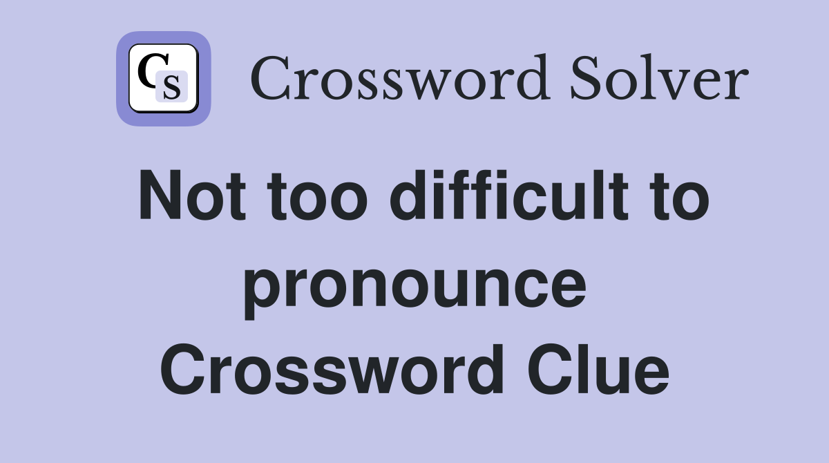 Not too difficult to pronounce Crossword Clue