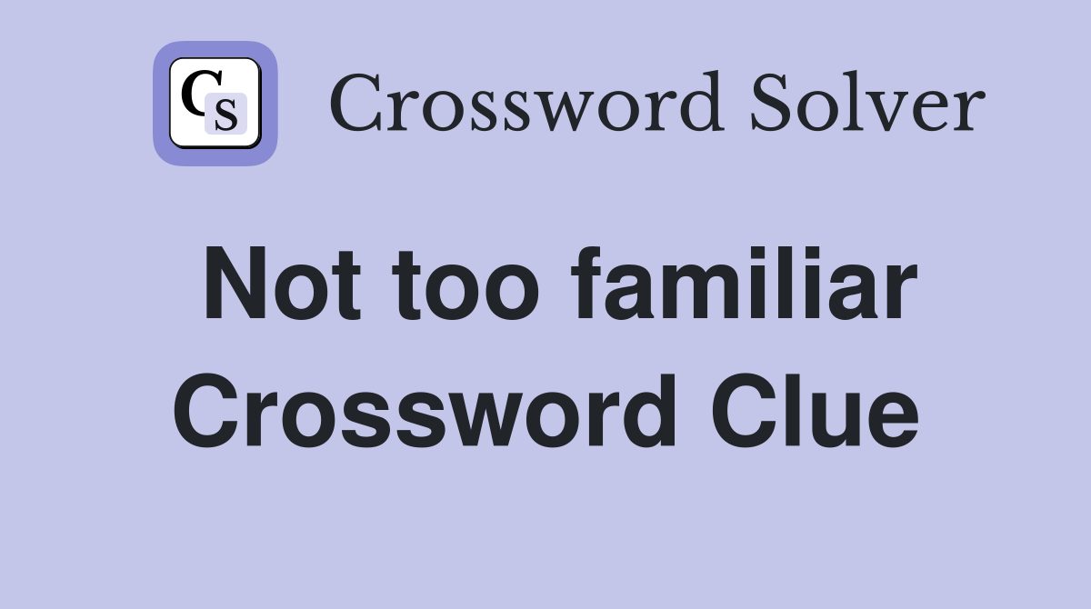 Not too familiar Crossword Clue