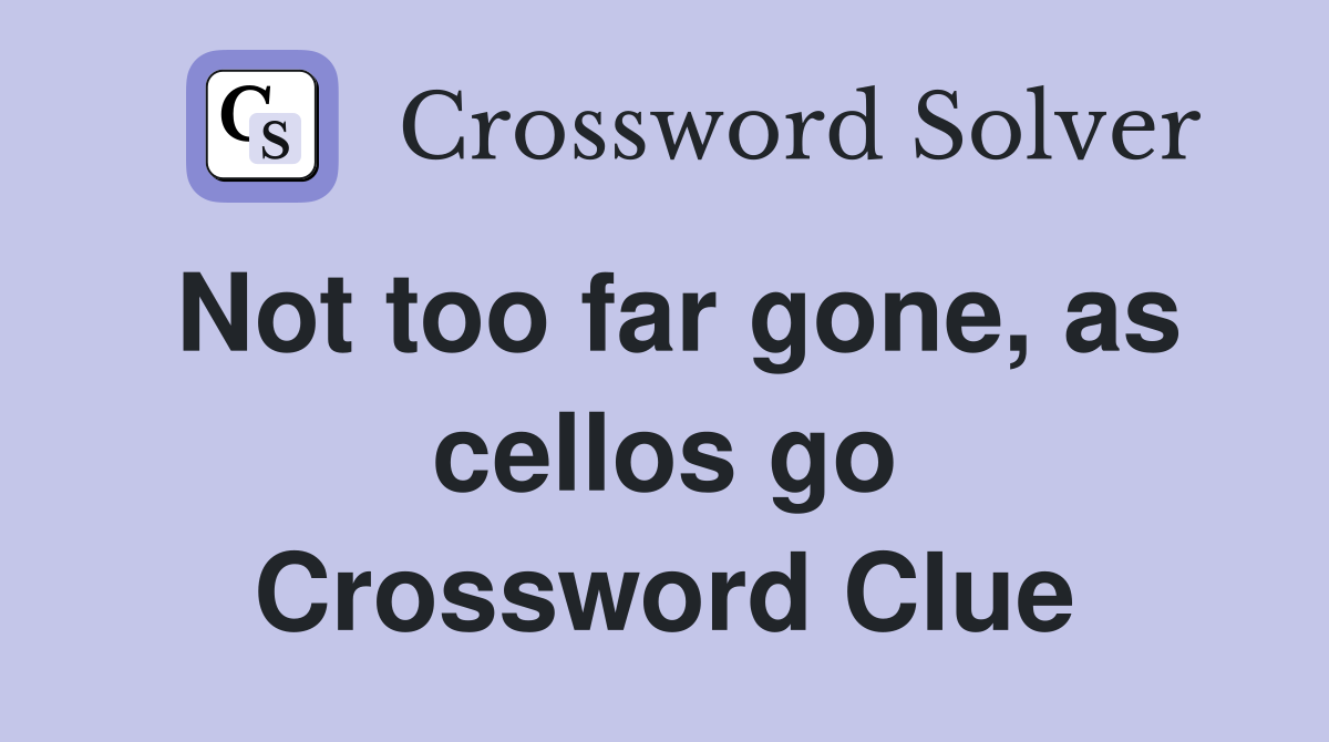 Not too far gone, as cellos go Crossword Clue