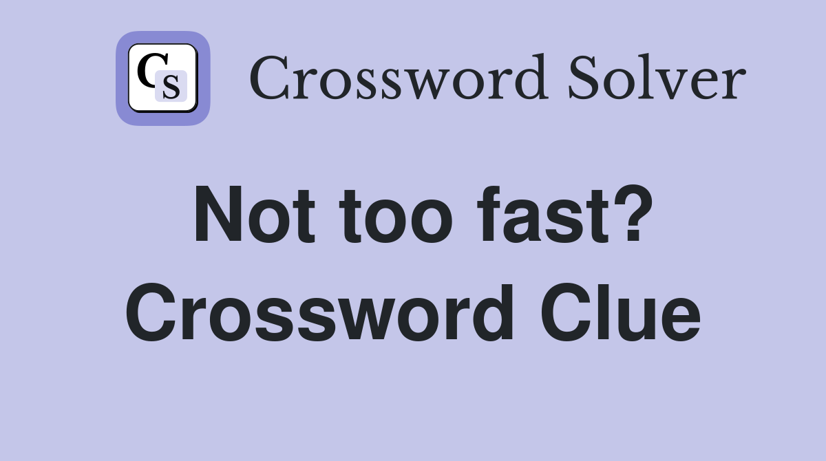 Not too fast? Crossword Clue