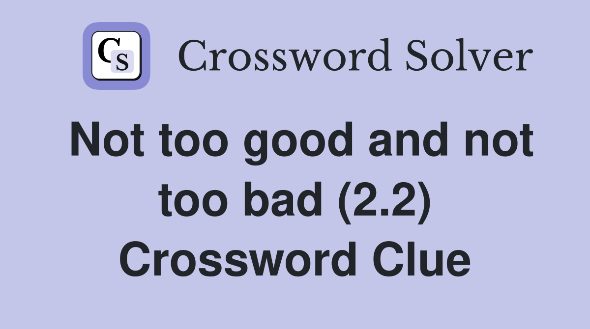 Not too good and not too bad (2.2) Crossword Clue