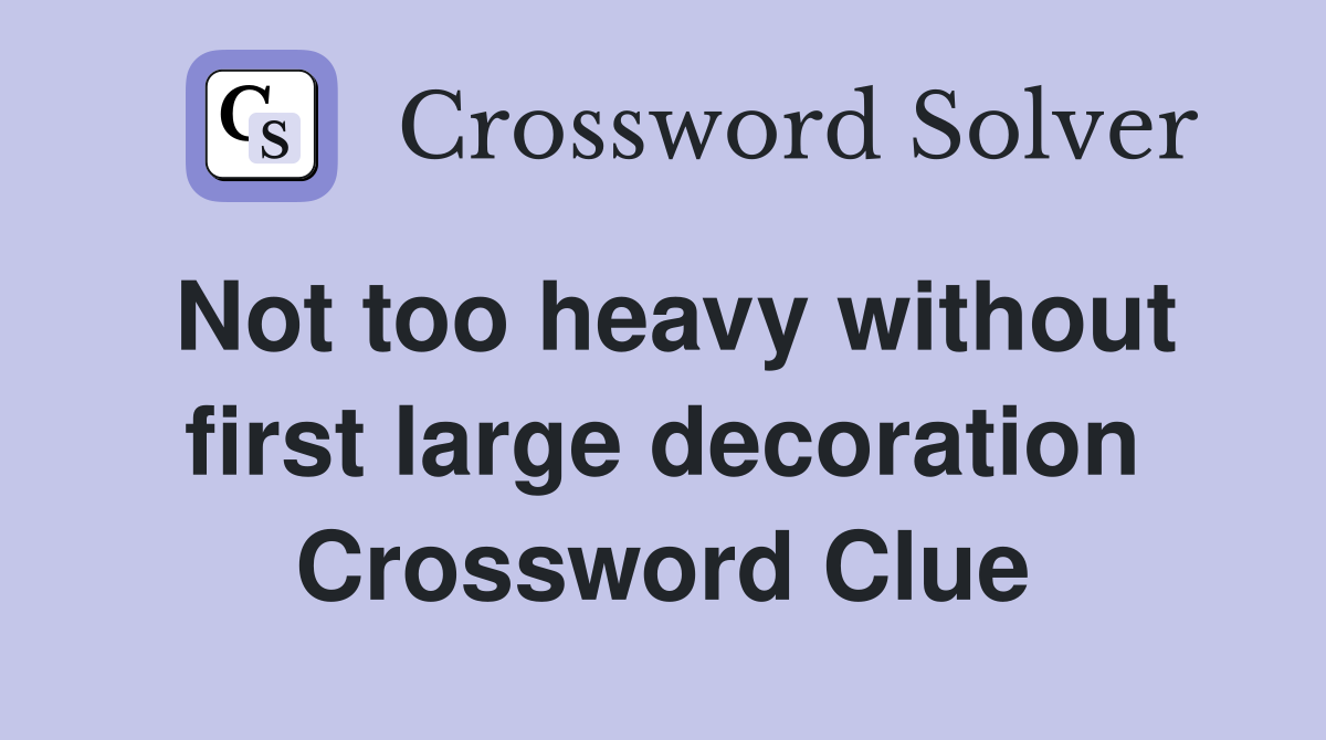 Not too heavy without first large decoration Crossword Clue