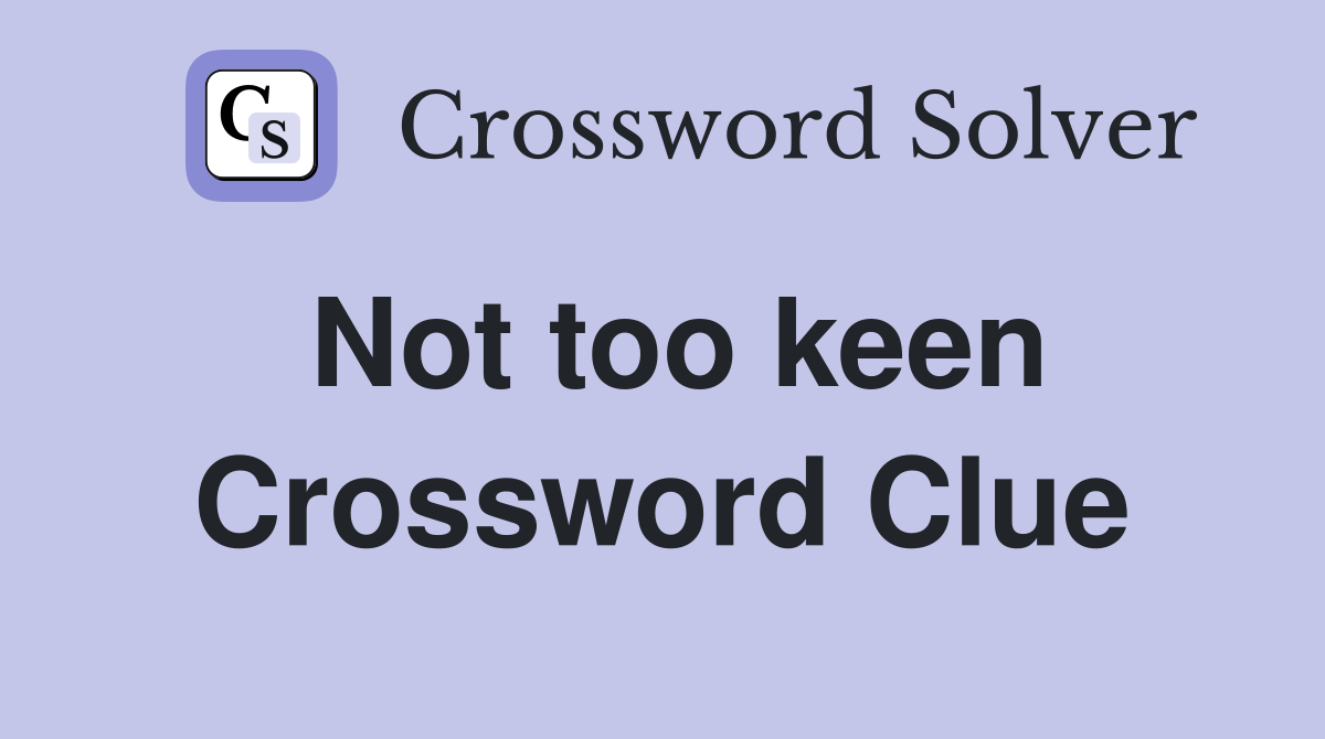 Not too keen Crossword Clue