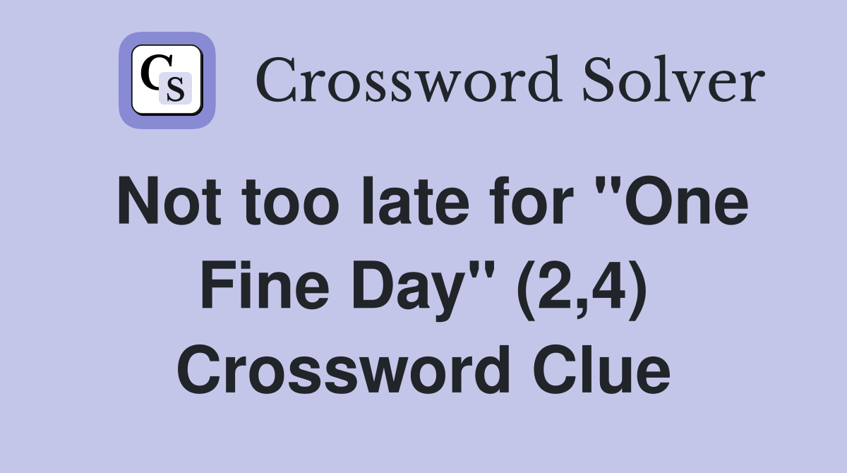 Not too late for "One Fine Day" (2,4) Crossword Clue