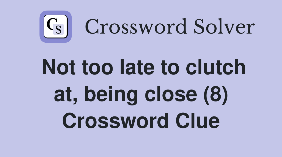 Not too late to clutch at, being close (8) Crossword Clue