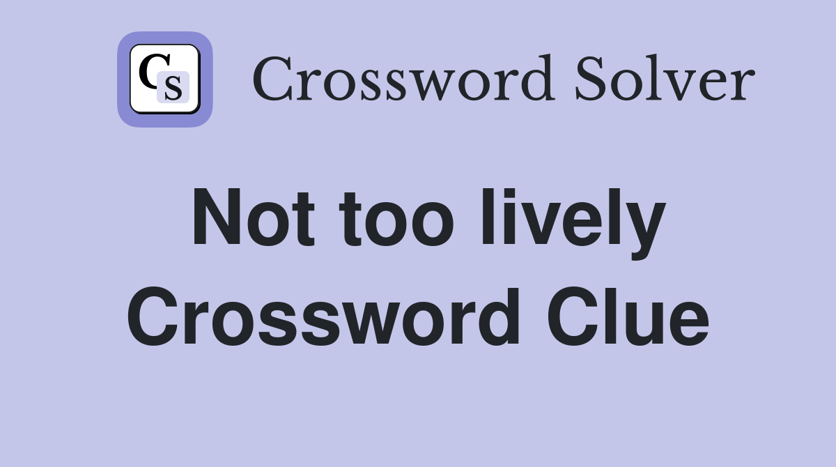 Not too lively Crossword Clue
