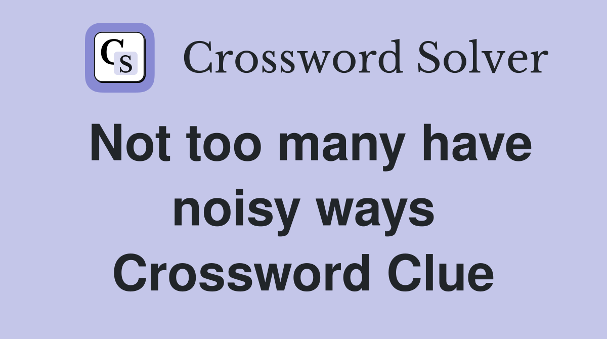 Not too many have noisy ways Crossword Clue